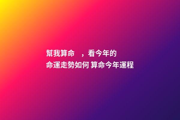 幫我算命，看今年的命運走勢如何 算命今年運程-第1張-觀點-玄機派